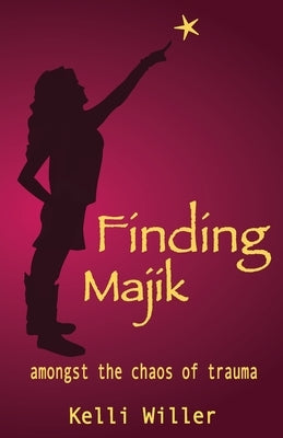 Finding Majik: Amongst the chaos of trauma by Willer, Kelli