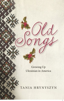 Old Songs, Growing up Ukrainian in America by Hrynyszyn, Tania