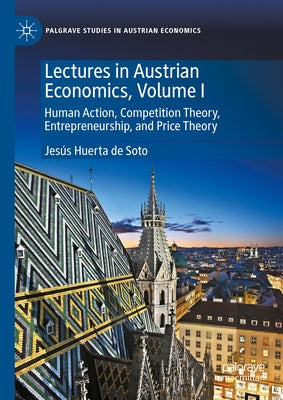 Lectures in Austrian Economics, Volume I: Human Action, Competition Theory, Entrepreneurship, and Price Theory by Huerta de Soto, Jes?s