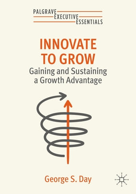 Innovate to Grow: Gaining and Sustaining a Growth Advantage by Day, George S.