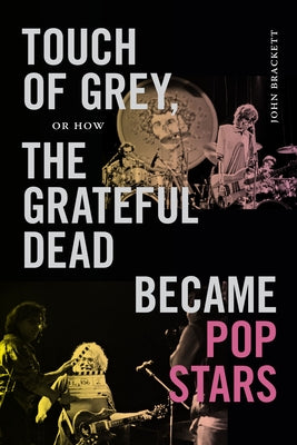 Touch of Grey, or How the Grateful Dead Became Pop Stars by Brackett, John