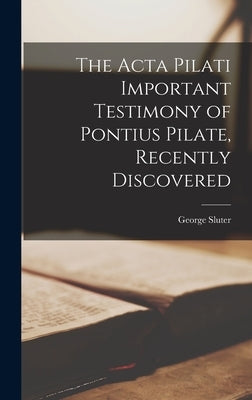 The Acta Pilati Important Testimony of Pontius Pilate, Recently Discovered by Sluter, George