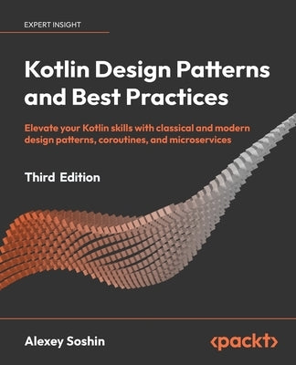 Kotlin Design Patterns and Best Practices - Third Edition: Elevate your Kotlin skills with classical and modern design patterns, coroutines, and micro by Soshin, Alexey