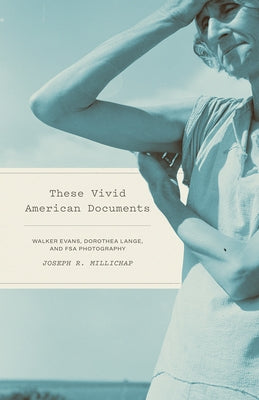 These Vivid American Documents: Walker Evans, Dorothea Lange, and FSA Photobooks by Millichap, Joseph R.