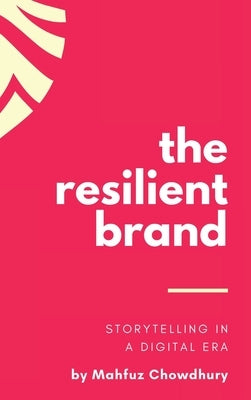 The Resilient Brand: Storytelling In A Digital Era by Chowdhury, Mahfuz