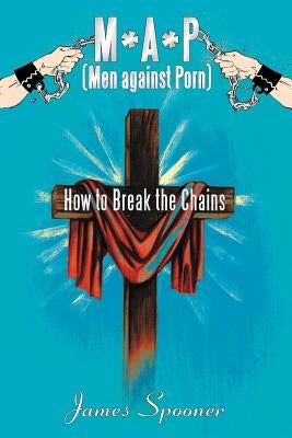 M*a*p (Men Against Porn): How to Break the Chains by Spooner, James