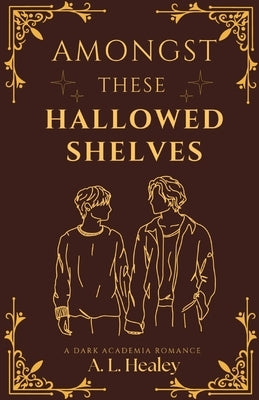 Amongst These Hallowed Shelves by Healey, Annalise L.