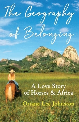 The Geography of Belonging: A Love Story of Horses & Africa by Johnston, Oriane Lee