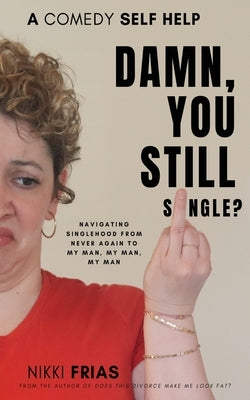 Damn, You Still Single?: A Self-Help Guide to Navigating Singlehood from "Never Again to My Man, My Man, My Man. by Frias, Nikki