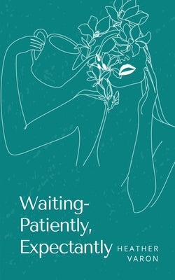 Waiting- Patiently, Expectantly by Varon, Heather