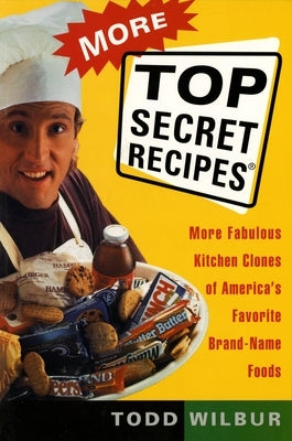 More Top Secret Recipes: More Fabulous Kitchen Clones of America's Favorite Brand-Name Foods by Wilbur, Todd