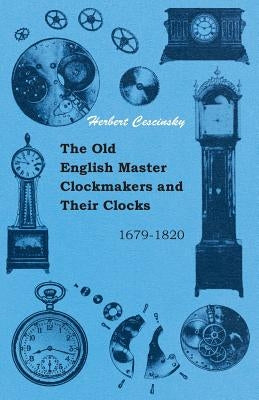 The Old English Master Clockmakers and Their Clocks - 1679-1820 by Cescinsky, Herbert