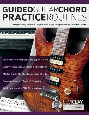 Guided Guitar Chord Practice Routines: Master Every Essential Guitar Chord in this Comprehensive 10-Week Course by Clay, Levi