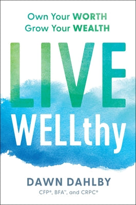 Live Wellthy: Own Your Worth, Grow Your Wealth by Dahlby, Dawn