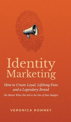 Identity Marketing: How to Create Loyal, Lifelong Fans and a Legendary Brand (No Matter What You Sell or the Size of Your Budget) by Romney, Veronica