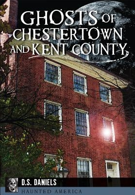 Ghosts of Chestertown and Kent County by Daniels, D. S.