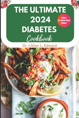 The Ultimate 2024 Diabetes Cookbook: Complete simple delicious guide for type 2, quick & easy low-carb for newly diagnosed diabetes meal plan for begi by Edward, Lillian L.