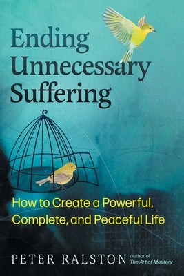 Ending Unnecessary Suffering: How to Create a Powerful, Complete, and Peaceful Life by Ralston, Peter