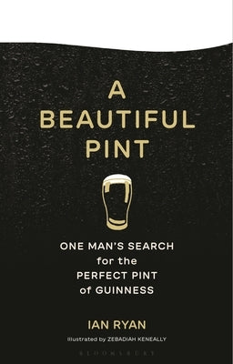 A Beautiful Pint: One Man's Search for the Perfect Pint of Guinness by Ryan, Ian