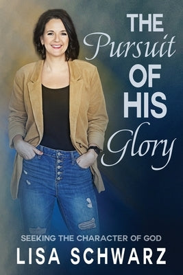 The Pursuit of His Glory: Seeking the Character of God by Schwarz, Lisa