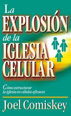 La Explosion de la Iglesia Celular: Como Estructurar la Iglesia en Celulas Eficaces = Cell Church Explosion = Cell Church Explosion by Comiskey, Joel