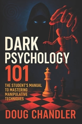 Dark Psychology 101: The Student's Manual to Mastering Manipulative Techniques - Learn Covert Persuasion, Mind Control & Influence Tactics NLP Secrets by Chandler, Doug