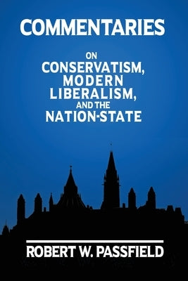 Commentaries: On Conservatism, Modern Liberalism, and the Nation-State by Passfield, Robert W.