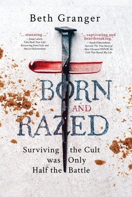 Born and Razed: Surviving the Cult was Only Half the Battle by Granger, Beth