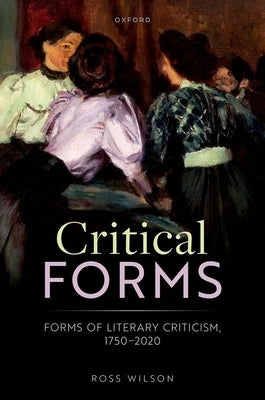Critical Forms: Forms of Literary Criticism, 1750-2020 by Wilson, Ross