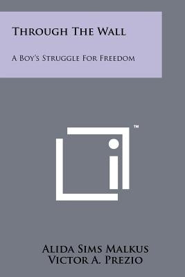 Through the Wall: A Boy's Struggle for Freedom by Malkus, Alida Sims