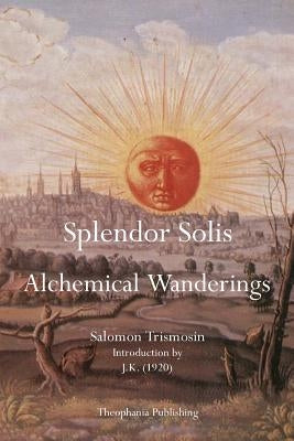 Splendor Solis: Alchemical Wanderings by Trismosin, Salomon