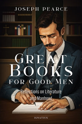 Great Books for Good Men: Reflections on Literature and Manhood by Pearce, Joseph