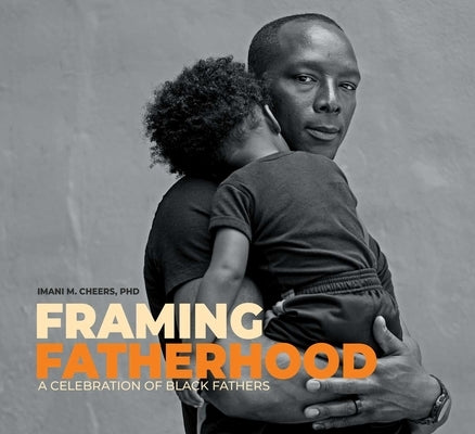 Framing Fatherhood: A Celebration of Black Fathers by Cheers, Imani M. M.