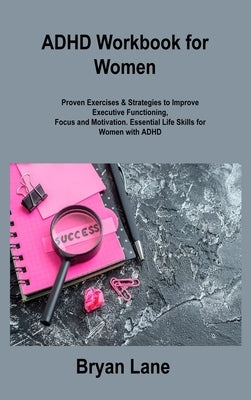 ADHD Workbook for Women: Proven Exercises & Strategies to Improve Executive Functioning, Focus and Motivation. Essential Life Skills for Women by Lane, Bryan