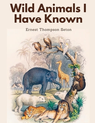 Wild Animals I Have Known by Ernest Thompson Seton