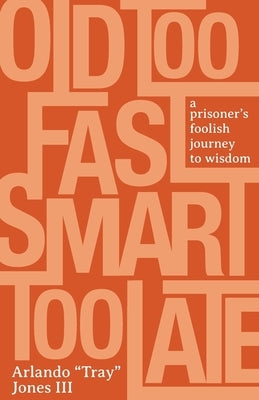 Old Too Fast, Smart Too Late: A Prisoner's Foolish Journey to Wisdom by Jones, Arlando Tray, III