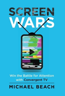 Screen Wars: Win the Battle for Attention with Convergent TV by Beach, Michael
