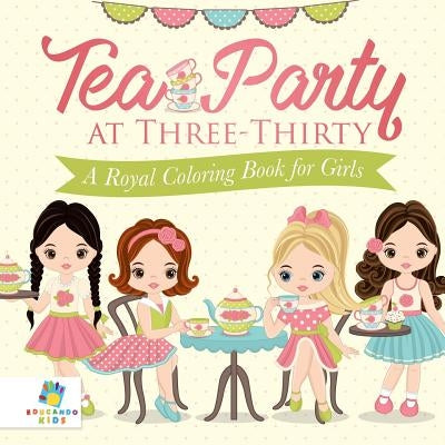 Tea Party at Three-Thirty A Royal Coloring Book for Girls by Educando Kids