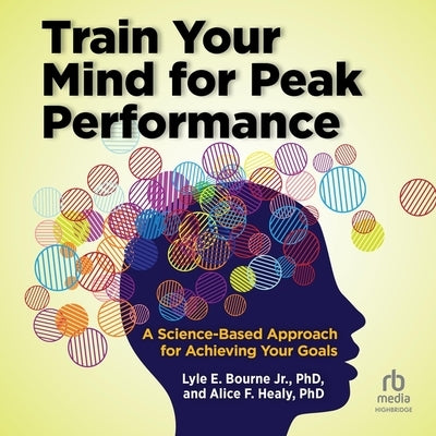 Train Your Mind for Peak Performance: A Science-Based Approach for Achieving Your Goals by Jr.