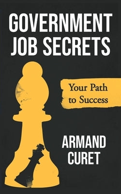 Government Job Secrets: Your Path to Success by Curet, Armand