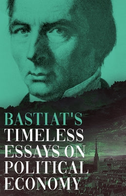 Bastiat's Timeless Essays on Political Economy by Bastiat, Claude Fr?d?ric