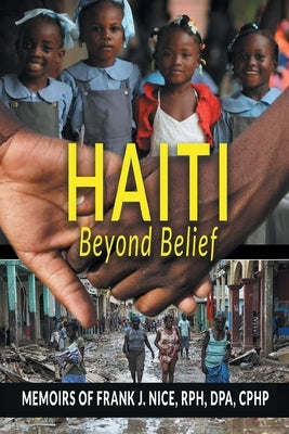 Haiti Beyond Belief: Memoirs of Frank J. Nice, RPH, DPA, CPHP by Nice, Frank J.