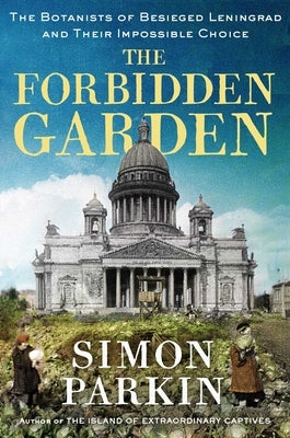 The Forbidden Garden: The Botanists of Besieged Leningrad and Their Impossible Choice by Parkin, Simon