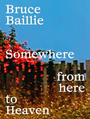 Bruce Baillie: Somewhere from Here to Heaven by Baillie, Bruce