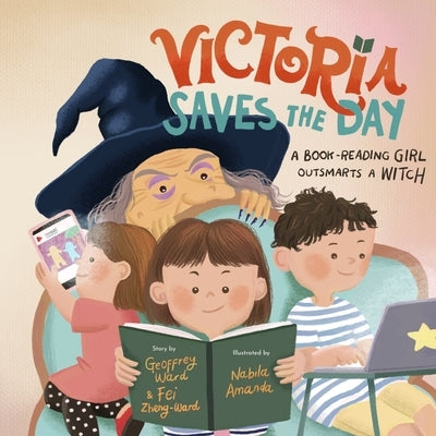 Victoria Saves the Day: a Book-Reading Girl Outsmarts a Witch by Ward, Geoffrey