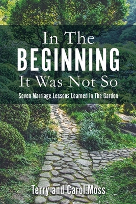 In The Beginning It Was Not So: Seven Marriage Lessons Learned In The Garden by Moss, Terry