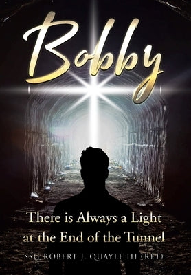 Bobby: There is Always a Light at the End of the Tunnel by Quayle (Ret), Ssg Robert J., III