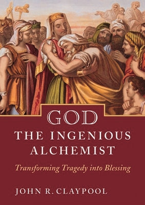 God the Ingenious Alchemist: Transforming Tragedy Into Blessing by Claypool, John