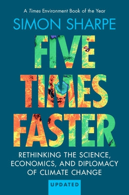 Five Times Faster: Rethinking the Science, Economics, and Diplomacy of Climate Change - Updated Edition by Sharpe, Simon