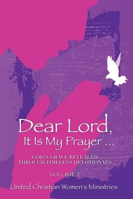 Dear Lord, It Is My Prayer . . . Volume 2: God's Grace Revealed Through Timeless Devotionals by Ministries, United Christian Women's
